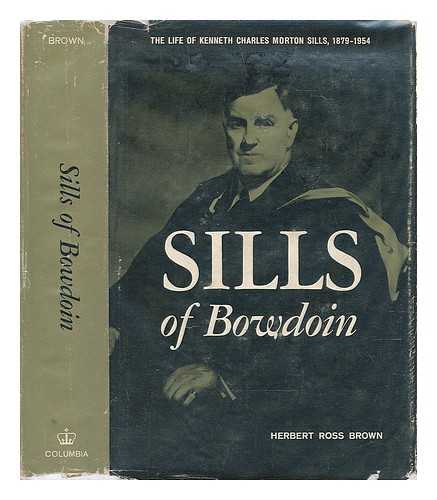 BROWN, HERBERT ROSS (1902-?) - Sills of Bowdoin; the Life of Kenneth Charles Morton Sills, 1879-1954