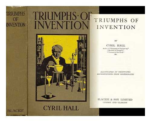 HALL, CYRIL - Triumphs of Invention, by Cyril Hall ... Illustrated by Thirty-Two Reproductions from Photographs