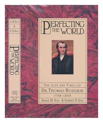 KASS, AMALIE M (1928- ). KASS, EDWARD HAROLD (1917- ) - Perfecting the World : the Life and Times of Dr. Thomas Hodgkin 1798-1866