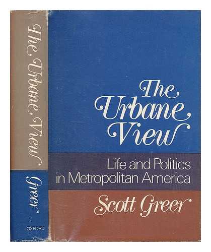 GREER, SCOTT A. - The Urbane View : Life and Politics in Metropolitan America