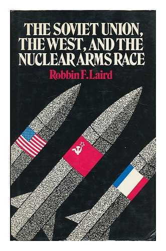 LAIRD, ROBBIN FREDERICK (1946-) - The Soviet Union, the West, and the Nuclear Arms Race