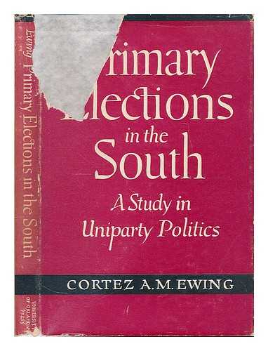 EWING, CORTEZ ARTHUR MILTON (1896-1962) - Primary Elections in the South : a Study in Uniparty Politics