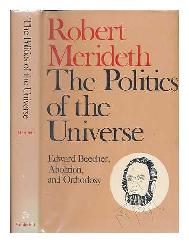 MERIDETH, ROBERT - The Politics of the Universe : Edward Beecher, Abolition, and Orthodoxy