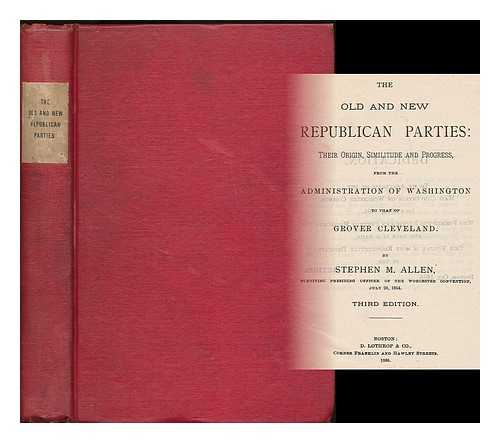 Allen, Stephen Merrill (1819-1894) - The Old and New Republican Parties: Their Origins, Similitude and Progress from the Administration of Washington to That of Chester A. Arthur