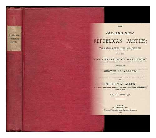 ALLEN, STEPHEN MERRILL (1819-1894) - The Old and New Republican Parties: Their Origins, Similitude and Progress from the Administration of Washington to That of Chester A. Arthur