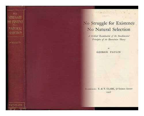 PAULIN, GEORGE - No Struggle for Existence, No Natural Selection A Critical Examination of the Fundamental Principles of the Darwinian Theory