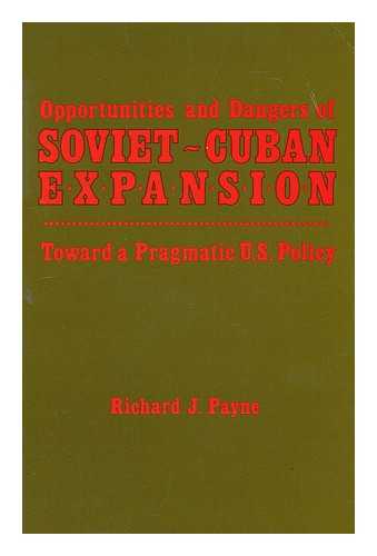 PAYNE, RICHARD J (1949-?) - Opportunities and Dangers of Soviet-Cuban Expansion : Toward a Pragmatic U. S. Policy / Richard J. Payne ; with a Foreword by Roger Fisher