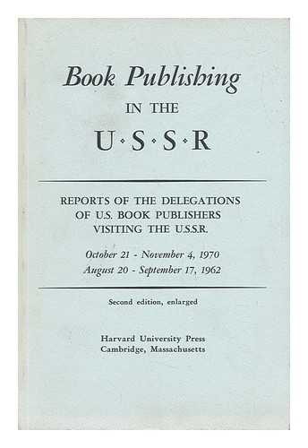 HARVARD UNIVERSITY PRESS - Book Publishing in the U. S. S. R. : Reports of the Delegations of U. S. Book Publishers Visiting the U. S. S. R. , October 21-November 4, 1970, August 20-September 17, 1962