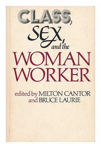 CANTOR, MILTON & LAURIE, BRUCE (JOINT EDITORS) - Class, Sex, and the Woman Worker / Edited by Milton Cantor and Bruce Laurie ; Introd. by Caroline F. Ware ; Contributors, Miriam Cohen ... [Et Al. ]