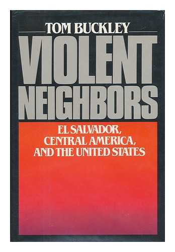 BUCKLEY, TOM - Violent Neighbors : El Salvador, Central America, and the United States