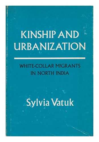 VATUK, SYLVIA - Kinship and Urbanization; White Collar Migrants in North India