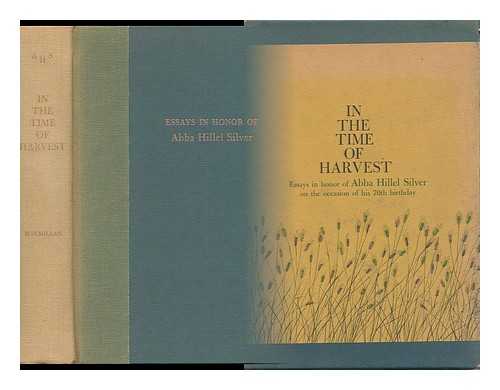 SILVER, DANIEL JEREMY - In the Time of Harvest : Essays in Honor of Abba Hillel Silver on the Occasion of His 70th Birthday / Editor, Daniel Jeremy Silver ; Board of Editors, Solomon B. Freehof ... [Et Al. ]