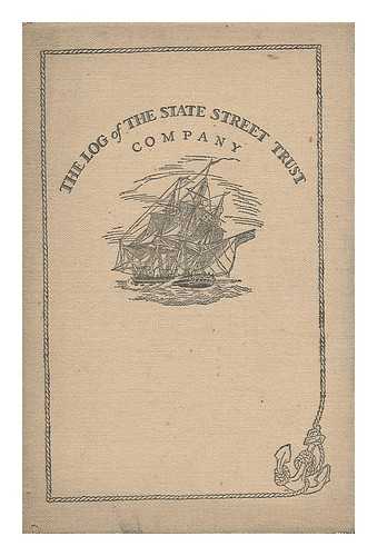 STATE STREET TRUST COMPANY - The Log of the State Street Trust Company : Containing a Description of its Colonial Banking Rooms, its Ship Models, Quaint Furnishings, Rare Prints of Ships, and Views of Boston and Other New England Towns, Including a Story of the 'Lamp Shade Fleet'....