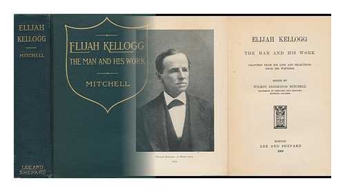 WILMOT, MITCHELL BROOKINGS - Elijah Kellogg, the Man and His Work...with Chapters from His Life and Selections from His Writings