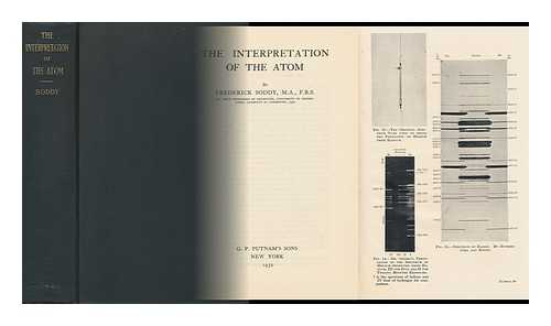 SODDY, FREDERICK (1877-) - The Interpretation of the Atom - [Contents: the Radioactive Elements and Isotopes. --The General Progress of Atomic Chemistry]