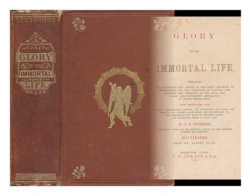 STEBBINS, JANE E. - Glory of the Immortal Life : Embracing the Prophecies and Proofs of the Great Doctrine of Immortality ... with Meditations Upon Death, Resurrection, Heaven, its Beatitude and Glory, its Service and Society ...