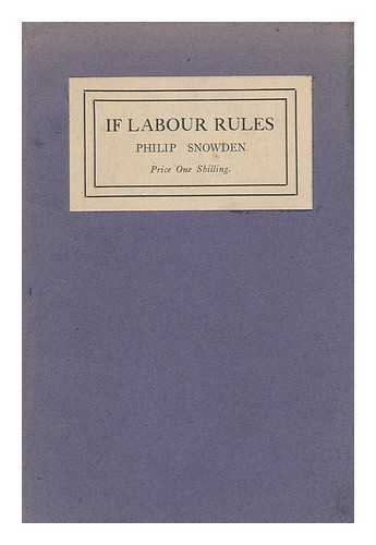 SNOWDEN, PHILIP SNOWDEN, VISCOUNT (1864-1937) - If Labour Rules