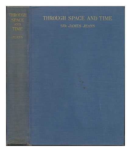 JEANS, JAMES HOPWOOD, SIR (1877-) - Through Space & Time. Based on the Royal Institution Lectures, Christmas 1933