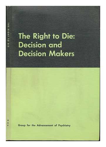 GROUP FOR THE ADVANCEMENT OF PSYCHIATRY - The Right to Die: Decision and Decision Makers