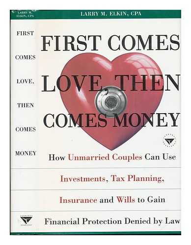 Elkin, Larry M. - First Comes Love, Then Comes Money : How Unmarried Couples Can Use Investments, Tax Planning, Insurance, and Wills to Gain Financial Protection Denied by Law
