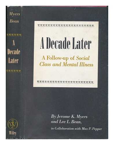 MYERS, JEROME KEELEY (1921-) - A Decade Later; a Follow-Up of Social Class and Mental Illness [By] Jerome K. Myers and Lee L. Bean, in Collaboration with Max P. Pepper