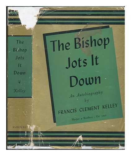 KELLEY, FRANCIS CLEMENT, BP. (1870-1948) - The Bishop Jots it Down; an Autobiographical Strain on Memories