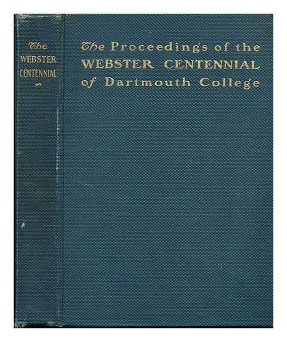 DARTMOUTH COLLEGE - The Proceedings of the Webster Centennial. the Commemoration by Dartmouth College of the Services of Daniel Webster to the College and the State ; Edited by Ernest Martin Hopkins