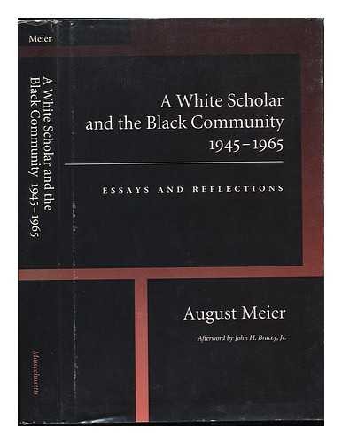 MEIER, AUGUST (1923-?) - A White Scholar and the Black Community, 1945-1965 : Essays and Reflections / August Meier ; Afterword by John H. Bracey, Jr