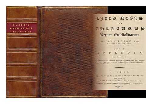 [ECTON, JOHN] (D 1730) COMP. BACON, JOHN (1738-1816) - Liber Regis: Vel Thesaurus Rerum Ecclesiasticarum ... with an Appendix, Containing Proper Directions and Precedents Relating to Presentations, Institutions, Inductions, Dispensations, & C. and a Complete Alphabetical Index