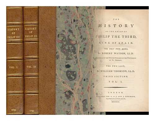 WATSON, ROBERT (1730? -1781). THOMSON, WILLIAM (1746-1817) - The History of the Reign of Philip the Third, King of Spain. the First Four Books by Robert Watson ... the Two Last by William Thomson ... - [Complete in 2 Volumes]