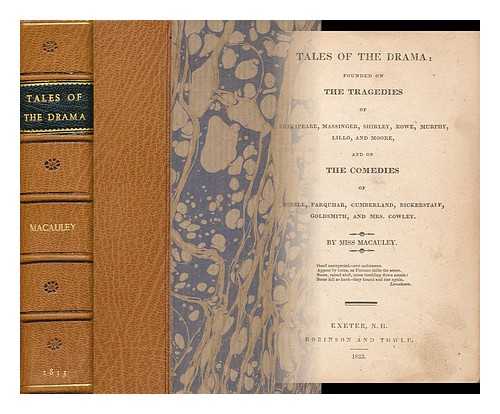 MACAULEY, MISS ELIZABETH WRIGHT (1785?-1837) - Tales of the Drama. Founded on the Tragedies of Shakspeare, Massinger, Shirley, Rowe, Murphy, Lillo, and Moore, and on the Comedies of Steele, Farquhar, Cumberland, Bickerstaff, Goldsmith, and Mrs. Cowley