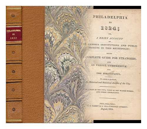 PHILADELPHIA (PA. ) --GUIDEBOOKS - Philadelphia in 1824: Or, a Brief Account of the Various Institutions and Public Objects in This Metropolis Being a Complete Guide for Strangers and a Useful Compendium for the Inhabitants