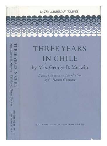 MERWIN, GEORGE B. MRS. - Three Years in Chile, by Mrs. George B. Merwin. Edited and with an Introduction by C. Harvey Gardiner - [Uniform Title: Three Years in Chili]