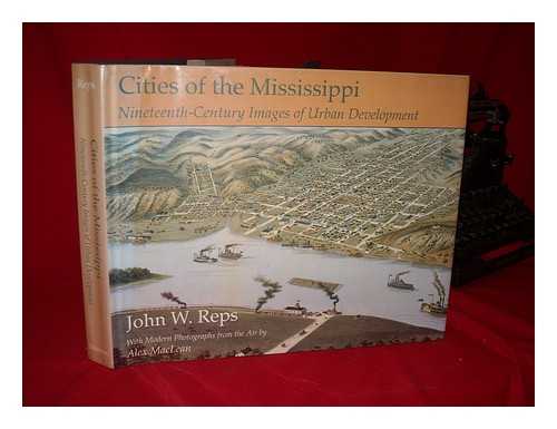 REPS, JOHN WILLIAM - Cities of the Mississippi : Nineteenth-Century Images of Urban Development / John W. Reps ; with Modern Photographs from the Air by Alex MacLean