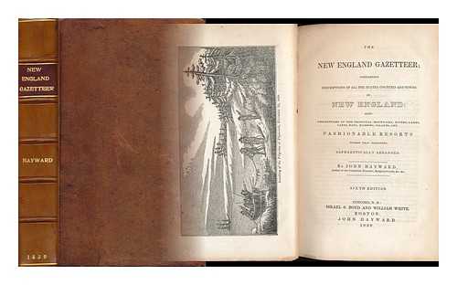 HAYWARD, JOHN (1781-1869) - The New England Gazetteer; Containing Descriptions of all the States, Counties and Towns in New England: Also Descriptions of the Principal Mountains, Rivers, Lakes, Capes, Bays, Harbors, Islands, and Fashionable Resorts Within That Territory