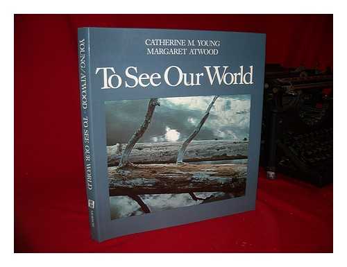 ATWOOD, MARGARET (1939-). YOUNG, CATHERINE M. - To See Our World / Catherine M. Young ; with an Essay by Margaret Atwood and Quotations from the Journals of Henry David Thoreau