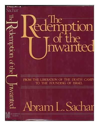 SACHAR, ABRAM LEON (1899-) - The Redemption of the Unwanted : from the Liberation of the Death Camps to the Founding of Israel