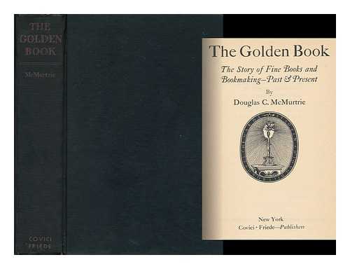 MCMURTRIE, DOUGLAS C. - The Golden Book ; the Story of Fine Books and Bookmaking - Past & Present