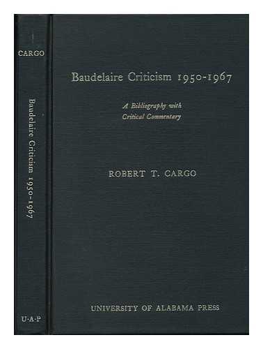 CARGO, ROBERT T. - Baudelaire Criticism, 1950-1967 : a Bibliography with Critical Commentary / Robert T. Cargo