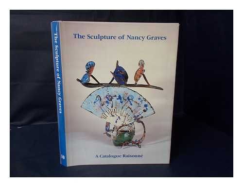 ANBINDER, PAUL, ED. - The Sculpture of Nancy Graves : a Catalogue Raisonne with Essays