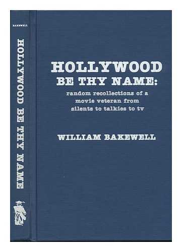 BAKEWELL, WILLIAM (1908-?) - Hollywood be Thy Name : Random Recollections of a Movie Veteran from Silents to Talkies to TV
