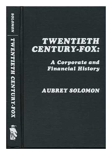 SOLOMON, AUBREY - Twentieth Century-Fox : a Corporate and Financial History