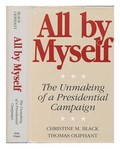 BLACK, CHRISTINE M. - All by Myself : the Unmaking of a Presidential Campaign