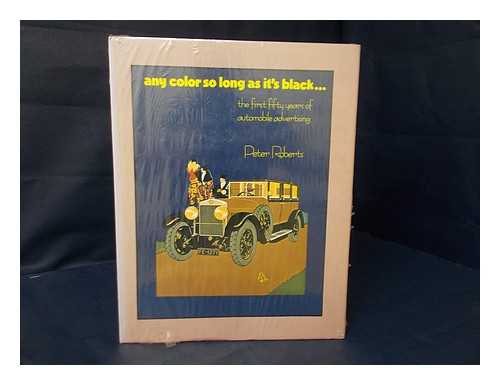 ROBERTS, PETER (1925-) - Any Colour so Long As it's Black : the First Fifty Years of Automobile Advertising