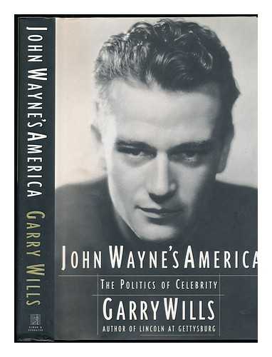 WILLS, GARRY (1934-) - John Wayne's America : the Politics of Celebrity