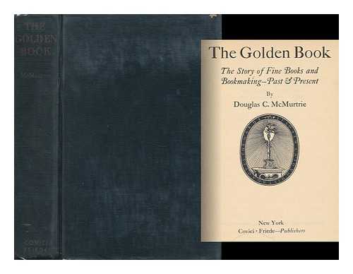 MCMURTRIE, DOUGLAS C. - The Golden Book ; the Story of Fine Books and Bookmaking - Past & Present