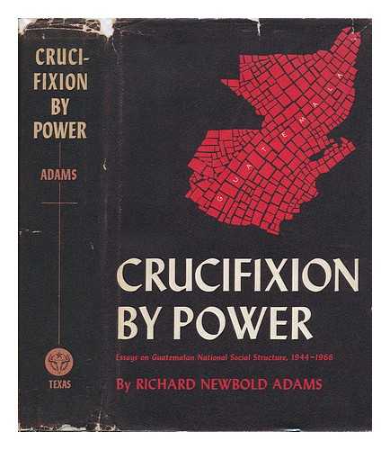 ADAMS, RICHARD NEWBOLD (1924-) - Crucifixion by Power; Essays on Guatemalan National Social Structure, 1944-1966. with Chapters by Brian Murphy and Bryan Roberts