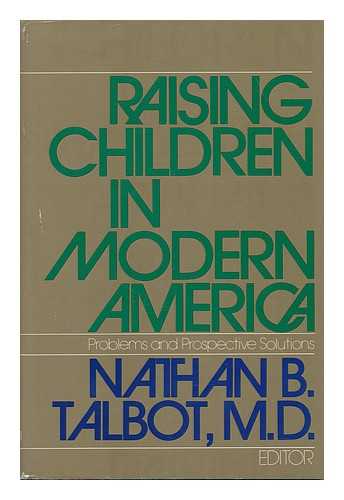 TALBOT, NATHAN BILL (1909-) - Raising Children in Modern America : What Parents and Society Should be Doing for Their Children