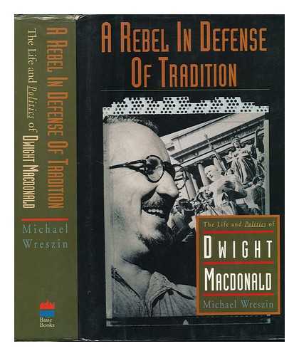 WRESZIN, MICHAEL - A Rebel in Defense of Tradition : the Life and Politics of Dwight MacDonald