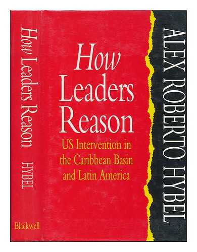HYBEL, ALEX ROBERTO - How Leaders Reason : US Intervention in the Caribbean Basin and Latin America